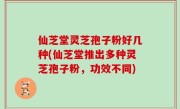 仙芝堂灵芝孢子粉好几种(仙芝堂推出多种灵芝孢子粉，功效不同)