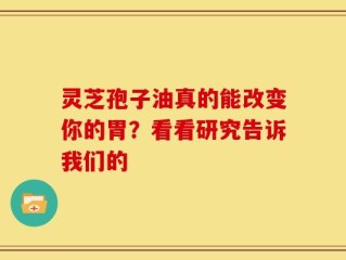 灵芝孢子油真的能改变你的胃？看看研究告诉我们的