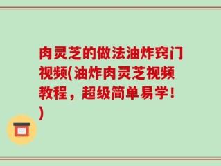 肉灵芝的做法油炸窍门视频(油炸肉灵芝视频教程，超级简单易学！)