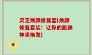 灵芝焕颜修复套(焕颜修复套装：让你的肌肤神采焕发)