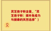 灵芝孢子粉含量_“灵芝孢子粉：提升免疫力与健康的天然选择”)