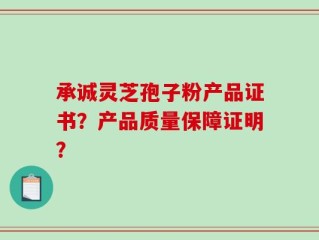 承诚灵芝孢子粉产品证书？产品质量保障证明？
