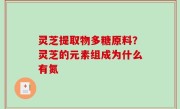 灵芝提取物多糖原料？灵芝的元素组成为什么有氮