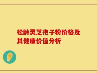 松龄灵芝孢子粉价格及其健康价值分析