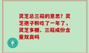 灵芝总三萜的意思？灵芝孢子粉吃了一年了，灵芝多糖、三萜成份含量双高吗