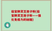 菇宝牌灵芝孢子粉(菇宝牌灵芝孢子粉——强化免疫力的秘籍)