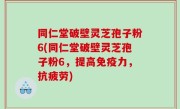 同仁堂破壁灵芝孢子粉6(同仁堂破壁灵芝孢子粉6，提高免疫力，抗疲劳)