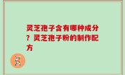 灵芝孢子含有哪种成分？灵芝孢子粉的制作配方