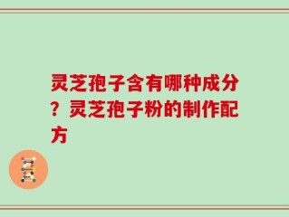 灵芝孢子含有哪种成分？灵芝孢子粉的制作配方