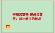 柳州灵芝茶(柳州灵芝茶：滋补养生的佳品