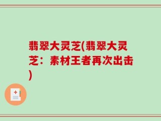 翡翠大灵芝(翡翠大灵芝：素材王者再次出击)