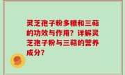 灵芝孢子粉多糖和三萜的功效与作用？详解灵芝孢子粉与三萜的营养成分？