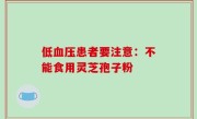 低血压患者要注意：不能食用灵芝孢子粉