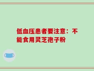 低血压患者要注意：不能食用灵芝孢子粉