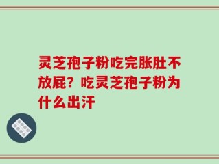 灵芝孢子粉吃完胀肚不放屁？吃灵芝孢子粉为什么出汗