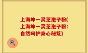 上海坤一灵芝孢子粉(上海坤一灵芝孢子粉：自然呵护身心秘笈)