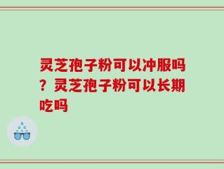 灵芝孢子粉可以冲服吗？灵芝孢子粉可以长期吃吗