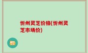 忻州灵芝价格(忻州灵芝市场价)