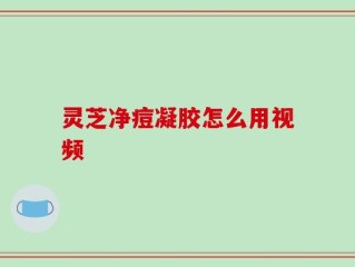 灵芝净痘凝胶怎么用视频