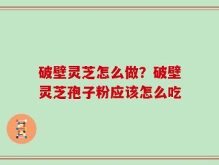 破壁灵芝怎么做？破壁灵芝孢子粉应该怎么吃