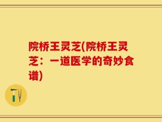 院桥王灵芝(院桥王灵芝：一道医学的奇妙食谱)