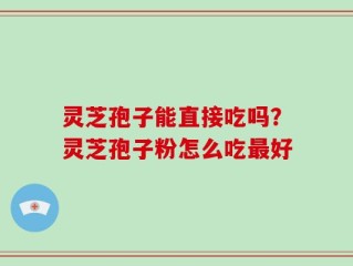灵芝孢子能直接吃吗？灵芝孢子粉怎么吃最好