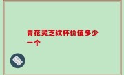 青花灵芝纹杯价值多少一个