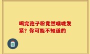 喝完孢子粉竟然喉咙发紧？你可能不知道的