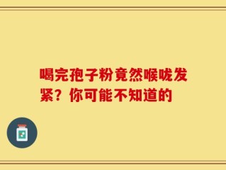 喝完孢子粉竟然喉咙发紧？你可能不知道的