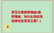 灵芝公寓推荐理由(推荐理由：为什么你应该选择住在灵芝公寓？)
