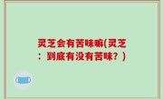 灵芝会有苦味嘛(灵芝：到底有没有苦味？)