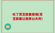 吃了灵芝胶囊很饿(灵芝胶囊让我胃口大开)