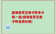 盛海堂灵芝孢子粉多少钱一盒(盛海堂灵芝孢子粉盒装价格)