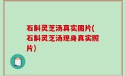 石斛灵芝汤真实图片(石斛灵芝汤现身真实照片)