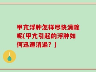 甲亢浮肿怎样尽快消除呢(甲亢引起的浮肿如何迅速消退？)
