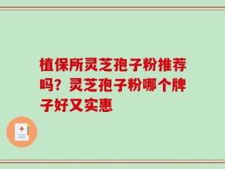 植保所灵芝孢子粉推荐吗？灵芝孢子粉哪个牌子好又实惠