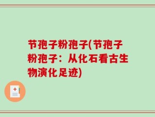 节孢子粉孢子(节孢子粉孢子：从化石看古生物演化足迹)
