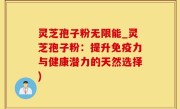 灵芝孢子粉无限能_灵芝孢子粉：提升免疫力与健康潜力的天然选择)