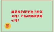 康恩贝的灵芝孢子粉怎么样？产品评测和使用心得？