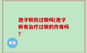 孢子粉抗过敏吗(孢子粉有治疗过敏的作用吗？
