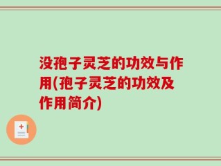 没孢子灵芝的功效与作用(孢子灵芝的功效及作用简介)