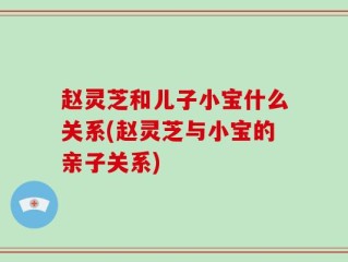 赵灵芝和儿子小宝什么关系(赵灵芝与小宝的亲子关系)