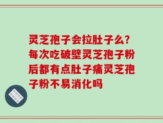 灵芝孢子会拉肚子么？每次吃破壁灵芝孢子粉后都有点肚子痛灵芝孢子粉不易消化吗
