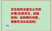灵芝团购文案怎么写啊好看(优质灵芝，超值团购！抢购限时特惠，健康生活从此起航)