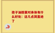孢子油胶囊对身体有什么好处：这几点简直绝了