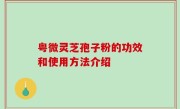 粤微灵芝孢子粉的功效和使用方法介绍