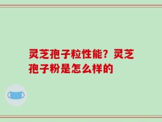 灵芝孢子粒性能？灵芝孢子粉是怎么样的