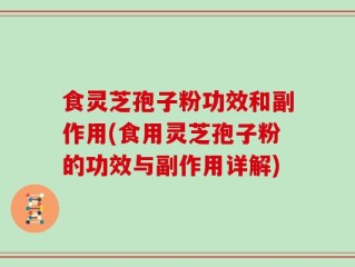 食灵芝孢子粉功效和副作用(食用灵芝孢子粉的功效与副作用详解)