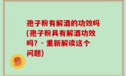 孢子粉有解酒的功效吗(孢子粉具有解酒功效吗？- 重新解读这个问题)