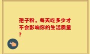孢子粉，每天吃多少才不会影响你的生活质量？